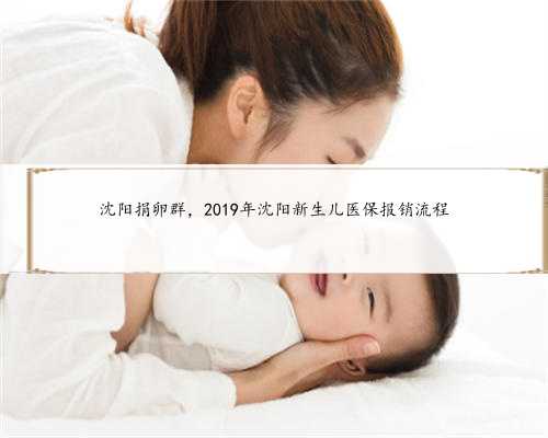 沈阳捐卵群，2019年沈阳新生儿医保报销流程